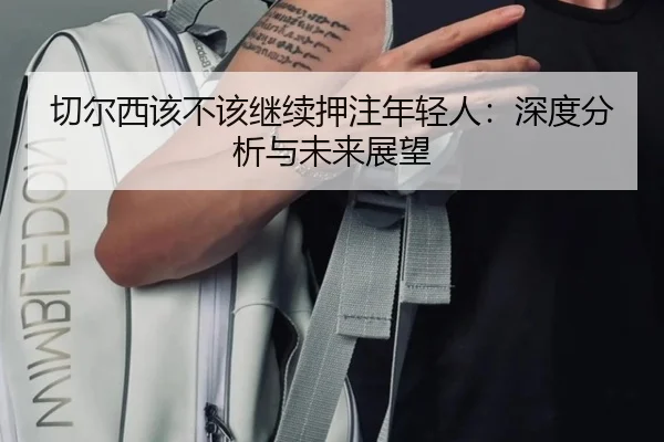 切尔西该不该继续押注年轻人：深度分析与未来展望