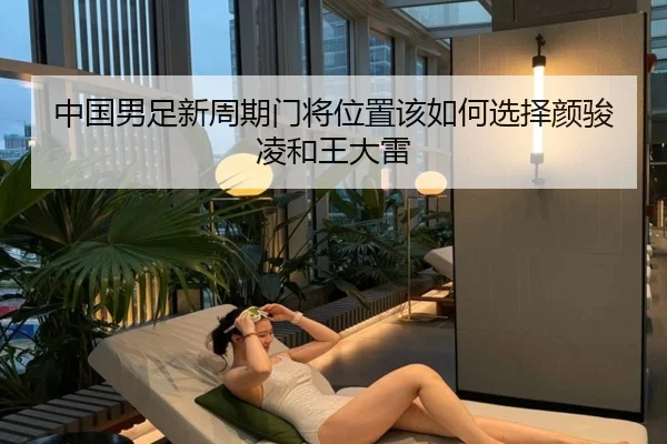 中国男足新周期门将位置该如何选择颜骏凌和王大雷